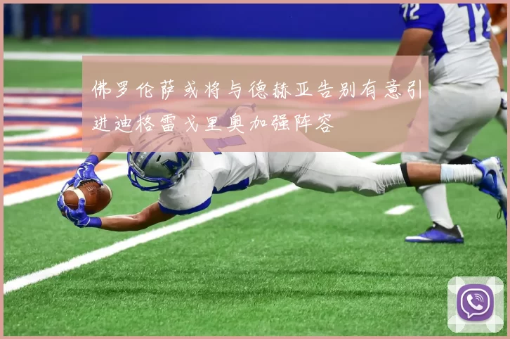 佛罗伦萨或将与德赫亚告别有意引进迪格雷戈里奥加强阵容