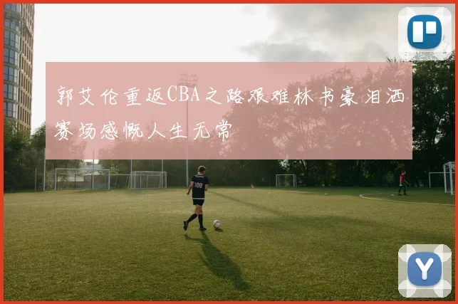 郭艾伦重返CBA之路艰难林书豪泪洒赛场感慨人生无常