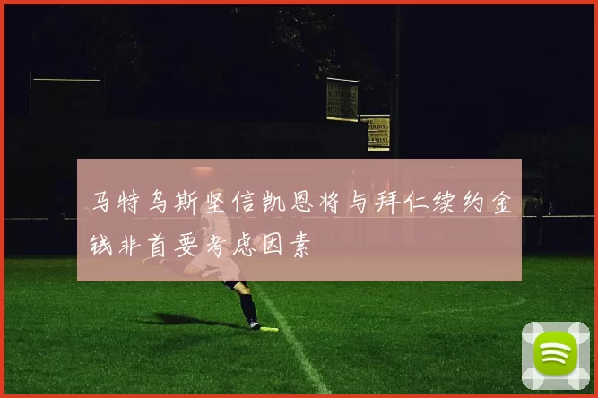 马特乌斯坚信凯恩将与拜仁续约金钱非首要考虑因素