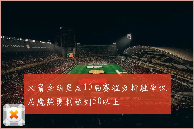 火箭全明星后10场赛程分析胜率仅尼魔热勇刺达到50以上