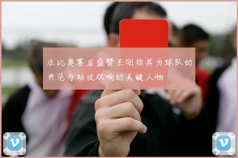 法比奥赛后盛赞王刚称其为球队的典范与助攻双响的关键人物