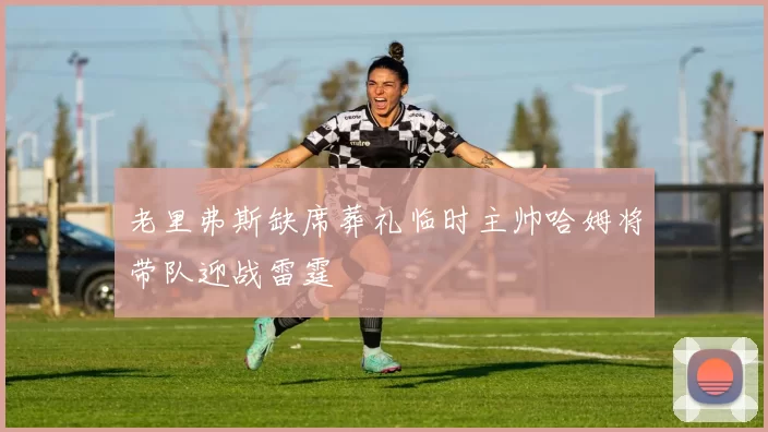 老里弗斯缺席葬礼临时主帅哈姆将带队迎战雷霆