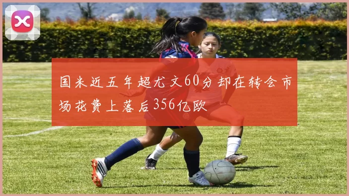 国米近五年超尤文60分却在转会市场花费上落后356亿欧